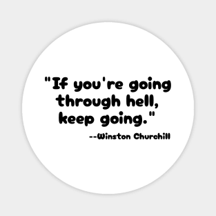 "If you're going through hell, keep going." --Winston Churchill Magnet